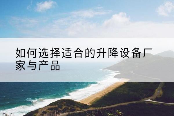 交口电动升降平台厂家-如何选择适合的升降设备厂家与产品