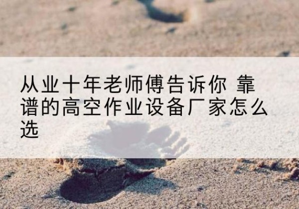 交口高空作业升降机厂家推荐-从业十年老师傅告诉你 靠谱的高空作业设备厂家怎么选