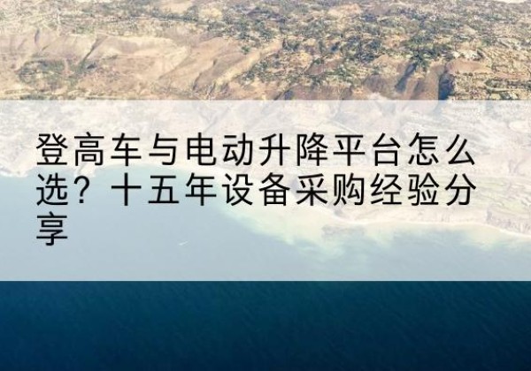 交口登高车厂家厂家-登高车与电动升降平台怎么选？十五年设备采购经验分享