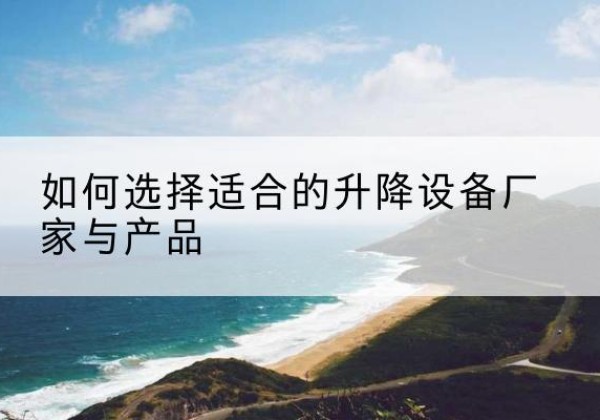 交口电动升降平台厂家-如何选择适合的升降设备厂家与产品
